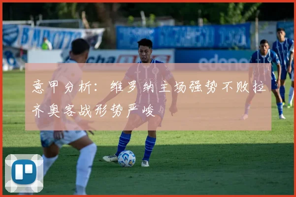 意甲分析：维罗纳主场强势不败拉齐奥客战形势严峻