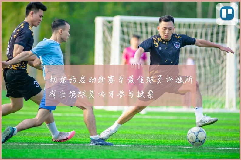 切尔西启动新赛季最佳球员评选所有出场球员均可参与投票