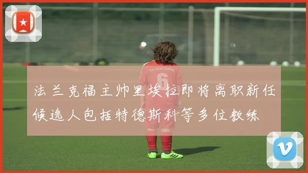 法兰克福主帅里埃拉即将离职新任候选人包括特德斯科等多位教练