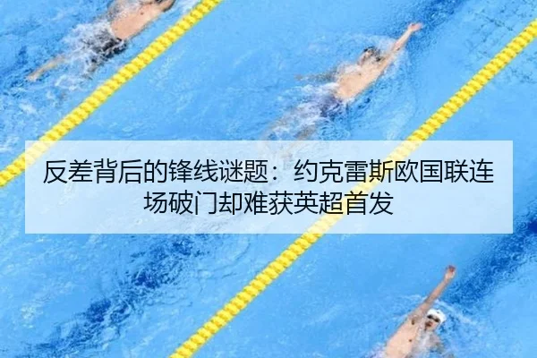 反差背后的锋线谜题：约克雷斯欧国联连场破门却难获英超首发